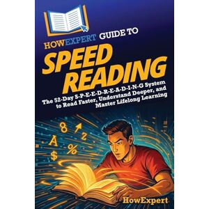 HowExpert Guide to Speed Reading: The 52-Day S-P-E-E-D-R-E-A-D-I-N-G System to Read Faster, Understand Deeper, and Master Lifelong Learning HowExpert Guide to Speed Reading: The 52-Day S-P-E-E-D-R-E-A-D-I-N-G System to Read Faster, Understand Deeper, and Master Lifelong Learning