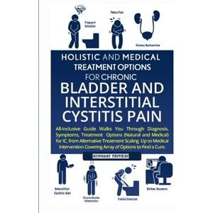 Trivedi, Kinnari Holistic & Medical Treatment Options For Chronic Bladder & IC PAIN: All-Inclusive Guide Walk You Through Diagnosis, Symptoms, Treatment Options For IC ... Covering Array Of Options To Find A CurE Trivedi, Kinnari Holistic & Medical Treatment Options For Chronic Bladder & IC PAIN: All-Inclusive Guide Walk You Through Diagnosis, Symptoms, Treatment Options For IC ... Covering Array Of Options To Find A CurE