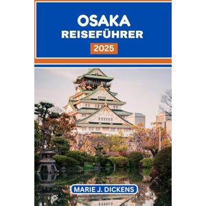DICKENS, MARIE J Osaka Reiseführer 2025: Ihr unverzichtbarer Begleiter in der geschäftigen japanischen Metropole: Genießen Sie jeden Bissen, erkunden Sie jede Ecke und bewegen Sie sich wie ein Einheimischer. DICKENS, MARIE J Osaka Reiseführer 2025: Ihr unverzichtbarer Begleiter in der geschäftigen japanischen Metropole: Genießen Sie jeden Bissen, erkunden Sie jede Ecke und bewegen Sie sich wie ein Einheimischer.