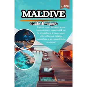 Thomas, Christopher C. Maldive Guida di viaggio 2026: Esplora resort lussuosi, acque incontaminate, opportunità per lo snorkeling e le immersioni, ville sull'acqua, spiagge mozzafiato e un romanticismo senza pari Thomas, Christopher C. Maldive Guida di viaggio 2026: Esplora resort lussuosi, acque incontaminate, opportunità per lo snorkeling e le immersioni, ville sull'acqua, spiagge mozzafiato e un romanticismo senza pari