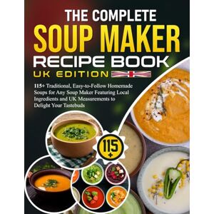 Bodily, Kathleen The Complete Soup Maker Recipe Book UK Edition: 115+ Traditional, Easy-to-Follow Homemade Soups for Any Soup Maker Featuring Local Ingredients and UK Measurements to Delight Your Tastebuds Bodily, Kathleen The Complete Soup Maker Recipe Book UK Edition: 115+ Traditional, Easy-to-Follow Homemade Soups for Any Soup Maker Featuring Local Ingredients and UK Measurements to Delight Your Tastebuds