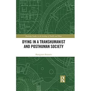 Routledge Dying in a Transhumanist and Posthuman Society ( Studies in the Sociology of Health and Illness) Routledge Dying in a Transhumanist and Posthuman Society ( Studies in the Sociology of Health and Illness)