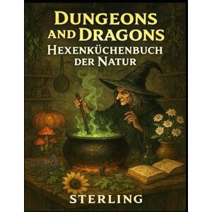 Sterling Dungeons and Dragons I Hexenküchenbuch der Natur: Pflanzen mit Macht – Heilung, Schutz und Verderben Sterling Dungeons and Dragons I Hexenküchenbuch der Natur: Pflanzen mit Macht – Heilung, Schutz und Verderben