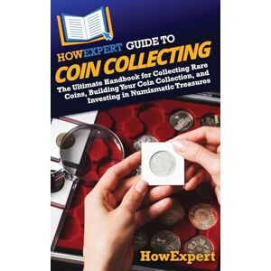 HowExpert Guide to Coin Collecting: The Ultimate Handbook for Collecting Rare Coins, Building Your Coin Collection, and Investing in Numismatic Treasures HowExpert Guide to Coin Collecting: The Ultimate Handbook for Collecting Rare Coins, Building Your Coin Collection, and Investing in Numismatic Treasures