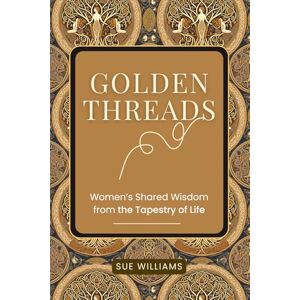 Williams, Sue Golden Threads: Women's Shared Wisdom from the Tapestry of Life Williams, Sue Golden Threads: Women's Shared Wisdom from the Tapestry of Life