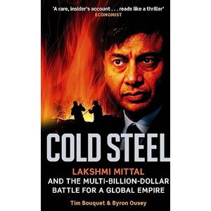 Bouquet, Tim Cold Steel: Lakshmi Mittal and the Multi-Billion-Dollar Battle for a Global Empire Bouquet, Tim Cold Steel: Lakshmi Mittal and the Multi-Billion-Dollar Battle for a Global Empire