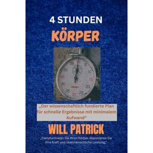 PATRICK, WILL 4 STUNDEN KÖRPER: „Der wissenschaftlich fundierte Plan für schnelle Ergebnisse mit minimalem Aufwand“ PATRICK, WILL 4 STUNDEN KÖRPER: „Der wissenschaftlich fundierte Plan für schnelle Ergebnisse mit minimalem Aufwand“