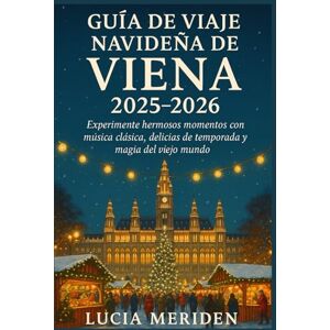 Meriden, Lucia Guía de viaje navideña de Viena 2025-2026: Experimente hermosos momentos con música clásica, delicias de temporada y magia del viejo mundo. Meriden, Lucia Guía de viaje navideña de Viena 2025-2026: Experimente hermosos momentos con música clásica, delicias de temporada y magia del viejo mundo.