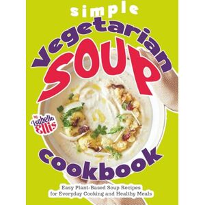 Ellis, Isabella Simple Vegetarian Soup Cookbook: Easy Plant-Based Soup Recipes for Everyday Cooking and Healthy Meals Ellis, Isabella Simple Vegetarian Soup Cookbook: Easy Plant-Based Soup Recipes for Everyday Cooking and Healthy Meals