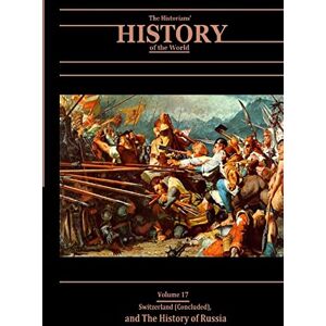 Various Switzerland (Concluded), and The History of Russia: The Historians' History of the World Volume 17 Various Switzerland (Concluded), and The History of Russia: The Historians' History of the World Volume 17