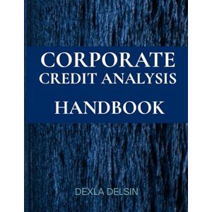 Delsin, Dexla Corporate Credit Analysis Handbook: Techniques, Tools, and Strategies (Finance Series) Delsin, Dexla Corporate Credit Analysis Handbook: Techniques, Tools, and Strategies (Finance Series)