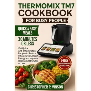 P. Vinson, Christopher THERMOMIX TM7 COOKBOOK FOR BUSY PEOPLE: 100 Quick Anti-Inflammatory Recipes to Reduce Inflammation, Boost Energy and Improve Health in 30 Minutes or Less P. Vinson, Christopher THERMOMIX TM7 COOKBOOK FOR BUSY PEOPLE: 100 Quick Anti-Inflammatory Recipes to Reduce Inflammation, Boost Energy and Improve Health in 30 Minutes or Less