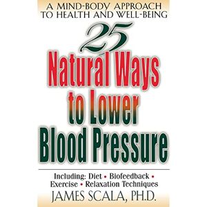 Scala, James 25 Natural Ways To Lower Blood Pressure: A Mind-body Approach to Health and Well-being (25 Natural Ways Series) Scala, James 25 Natural Ways To Lower Blood Pressure: A Mind-body Approach to Health and Well-being (25 Natural Ways Series)