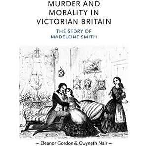 Gordon, Eleanor Murder and Morality in Victorian Britain: The Story of Madeleine Smith (Gender in History) Gordon, Eleanor Murder and Morality in Victorian Britain: The Story of Madeleine Smith (Gender in History)