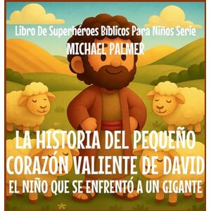 Palmer, Michael La Historia Del Pequeño Corazón Valiente De David: El Niño Que Se Enfrentó a un Gigante: 4 (Libro de Superhéroes Bíblicos Para Niños Serie) Palmer, Michael La Historia Del Pequeño Corazón Valiente De David: El Niño Que Se Enfrentó a un Gigante: 4 (Libro de Superhéroes Bíblicos Para Niños Serie)