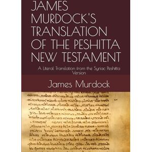 Murdock, James JAMES MURDOCK'S TRANSLATION OF THE PESHITTA NEW TESTAMENT: A Literal Translation from the Syriac Peshitta Version Murdock, James JAMES MURDOCK'S TRANSLATION OF THE PESHITTA NEW TESTAMENT: A Literal Translation from the Syriac Peshitta Version