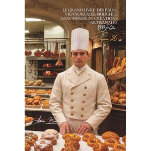 Beaulieu, Adrien L. Le Grand Livre des Pains, Viennoiseries, Brioches, Danoiseries et Créations Artisanales (1000 recettes): Une Encyclopédie Culinaire Française Volume ... Série IV : "L'Art du Fait-Maison") Beaulieu, Adrien L. Le Grand Livre des Pains, Viennoiseries, Brioches, Danoiseries et Créations Artisanales (1000 recettes): Une Encyclopédie Culinaire Française Volume ... Série IV : "L'Art du Fait-Maison")