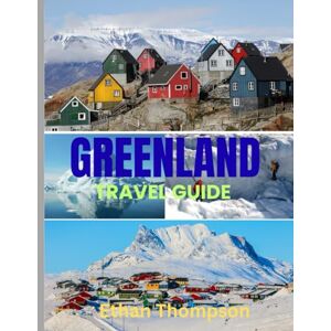 Thompson, Ethan GREENLAND TRAVEL GUIDE 2025: Greenland Uncovered: Where to Stay, What to Eat, and How to Experience the Arctic’s Ice, Culture, and Vast Silence Thompson, Ethan GREENLAND TRAVEL GUIDE 2025: Greenland Uncovered: Where to Stay, What to Eat, and How to Experience the Arctic’s Ice, Culture, and Vast Silence