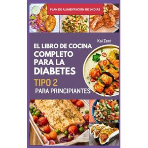 Zest, Kai EL LIBRO DE COCINA COMPLETO PARA LA DIABETES TIPO 2 PARA PRINCIPIANTES: Recetas sencillas, nutritivas y bajas en carbohidratos para reducir el azúcar en sangre y mejorar la salud Zest, Kai EL LIBRO DE COCINA COMPLETO PARA LA DIABETES TIPO 2 PARA PRINCIPIANTES: Recetas sencillas, nutritivas y bajas en carbohidratos para reducir el azúcar en sangre y mejorar la salud