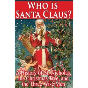 Walsh, William Shepard Who Is Santa Claus?: A History of St. Nicholas, the Christmas Tree, and the Three Walsh, William Shepard Who Is Santa Claus?: A History of St. Nicholas, the Christmas Tree, and the Three