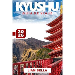 BELLA, LIAM GUÍA DE VIAJE KYUSHU 2026: Explorando el corazón de la isla sur de Japón: un viaje a través de volcanes, aguas termales, ciudades históricas y tradiciones culturales BELLA, LIAM GUÍA DE VIAJE KYUSHU 2026: Explorando el corazón de la isla sur de Japón: un viaje a través de volcanes, aguas termales, ciudades históricas y tradiciones culturales