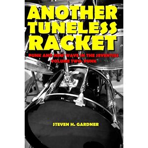 Gardner, Steven H Another Tuneless Racket: Punk And New Wave In The Seventies, Volume Two: Punk Gardner, Steven H Another Tuneless Racket: Punk And New Wave In The Seventies, Volume Two: Punk