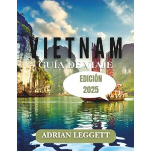 LEGGETT, ADRIAN GUÍA DE VIAJE A VIETNAM EDICIÓN 2025: Un manual de referencia para los mejores destinos, actividades y experiencias auténticas de Vietnam LEGGETT, ADRIAN GUÍA DE VIAJE A VIETNAM EDICIÓN 2025: Un manual de referencia para los mejores destinos, actividades y experiencias auténticas de Vietnam