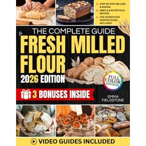 Fieldstone, Emma The Complete Guide to Fresh Milled Flour: Master the Art of Fresh Milling with Step-by-Step Techniques, Foolproof Recipes, and Tips for More Nutrition, Better Health, and Money-Saving Bread Fieldstone, Emma The Complete Guide to Fresh Milled Flour: Master the Art of Fresh Milling with Step-by-Step Techniques, Foolproof Recipes, and Tips for More Nutrition, Better Health, and Money-Saving Bread