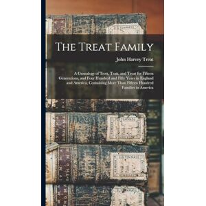 Treat, John Harvey The Treat Family: A Genealogy of Trott, Tratt, and Treat for Fifteen Generations, and Four Hundred and Fifty Years in England and America, Containing More Than Fifteen Hundred Families in America Treat, John Harvey The Treat Family: A Genealogy of Trott, Tratt, and Treat for Fifteen Generations, and Four Hundred and Fifty Years in England and America, Containing More Than Fifteen Hundred Families in America