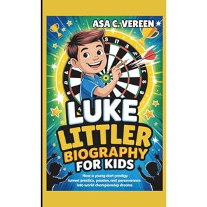 C. Vereen, Asa Luke Littler Biography for Kids: How a Young Dart Prodigy Turned Practice, Passion, and Perseverance into World Championship Dreams C. Vereen, Asa Luke Littler Biography for Kids: How a Young Dart Prodigy Turned Practice, Passion, and Perseverance into World Championship Dreams