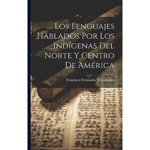 González, Francisco Fernández Y Los Lenguajes Hablados Por Los Indígenas Del Norte Y Centro De América González, Francisco Fernández Y Los Lenguajes Hablados Por Los Indígenas Del Norte Y Centro De América