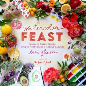 Gleeson, Erin The Watercolor Feast: Learn to Paint Simple Fruits, Vegetables, and Flowers Gleeson, Erin The Watercolor Feast: Learn to Paint Simple Fruits, Vegetables, and Flowers