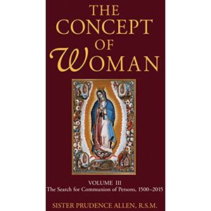 Allen, Prudence The Concept of Woman, Vol 3: The Search for Communion of Persons, 1500-20174: The Search for Communion of Persons, 1500-2015 Allen, Prudence The Concept of Woman, Vol 3: The Search for Communion of Persons, 1500-20174: The Search for Communion of Persons, 1500-2015