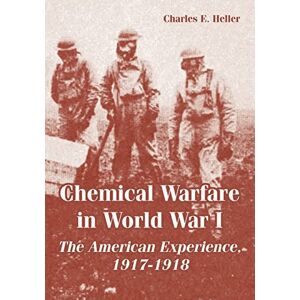 Heller, Charles E Chemical Warfare in World War I: The American Experience, 1917-1918 Heller, Charles E Chemical Warfare in World War I: The American Experience, 1917-1918