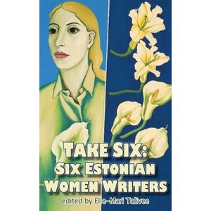 Take Six; Six Estonian Women Writers: 5 Take Six; Six Estonian Women Writers: 5