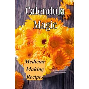Whitman, Sara Calendula Magic: Medicine Making Recipes: Medicine Making Recipes Whitman, Sara Calendula Magic: Medicine Making Recipes: Medicine Making Recipes