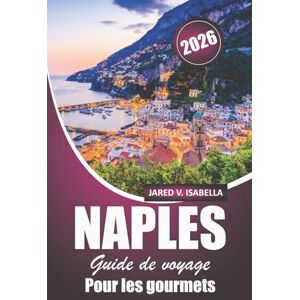 ISABELLA, JARED V. Naples Guide De Voyage Pour Les Gourmets 2026: À la découverte des pizzerias, des boulangeries, des cuisines locales, de la cuisine et de la culture du sud de l'Italie ISABELLA, JARED V. Naples Guide De Voyage Pour Les Gourmets 2026: À la découverte des pizzerias, des boulangeries, des cuisines locales, de la cuisine et de la culture du sud de l'Italie