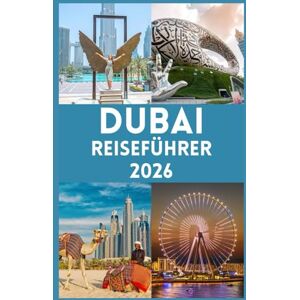 John, Carlister DUBAI REISEFÜHRER 2026: Ihr ultimatives Handbuch zur Erkundung der Stadt der Wunder, Erleben Sie Luxus, Abenteuer, Kultur und Insidertipps für eine unvergessliche Reise John, Carlister DUBAI REISEFÜHRER 2026: Ihr ultimatives Handbuch zur Erkundung der Stadt der Wunder, Erleben Sie Luxus, Abenteuer, Kultur und Insidertipps für eine unvergessliche Reise