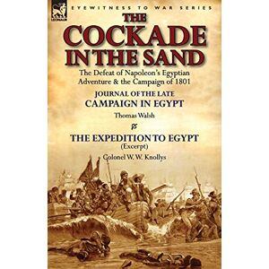 Walsh, Thomas The Cockade in the Sand: The Defeat of Napoleon's Egyptian Adventure & the Campaign of 1801-Journal of the Late Campaign in Egypt by Thomas Wal Walsh, Thomas The Cockade in the Sand: The Defeat of Napoleon's Egyptian Adventure & the Campaign of 1801-Journal of the Late Campaign in Egypt by Thomas Wal