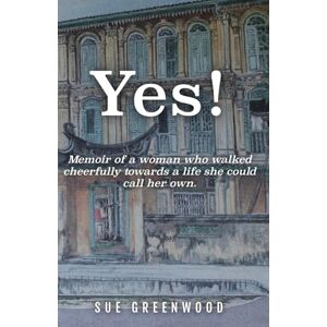 Greenwood, Sue Yes!: Memoir of a woman who walked cheerfully towards a life she could call her own. Greenwood, Sue Yes!: Memoir of a woman who walked cheerfully towards a life she could call her own.