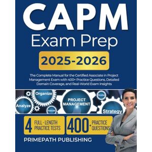 Publishing, Primepath CAPM EXAM PREP 2025 2026: The Complete Manual for the Certified Associate in Project Management Exam with 400+ Practice Questions, Detailed Domain Coverage, and Real-World Exam Insights Publishing, Primepath CAPM EXAM PREP 2025 2026: The Complete Manual for the Certified Associate in Project Management Exam with 400+ Practice Questions, Detailed Domain Coverage, and Real-World Exam Insights