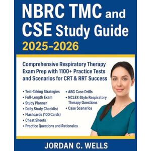Wells, Jordan C. NBRC TMC and CSE Study Guide 2025–2026: Comprehensive Respiratory Therapy Exam Prep with 1100+ Practice Tests and Scenarios for CRT & RRT Success Wells, Jordan C. NBRC TMC and CSE Study Guide 2025–2026: Comprehensive Respiratory Therapy Exam Prep with 1100+ Practice Tests and Scenarios for CRT & RRT Success