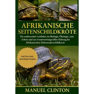 CLINTON, MANUEL Afrikanische Seitenschildkröte: Ein umfassender Leitfaden zur Biologie, Ökologie, zum Schutz und zur verantwortungsvollen Haltung der Afrikanischen Halswenderschildkröte CLINTON, MANUEL Afrikanische Seitenschildkröte: Ein umfassender Leitfaden zur Biologie, Ökologie, zum Schutz und zur verantwortungsvollen Haltung der Afrikanischen Halswenderschildkröte