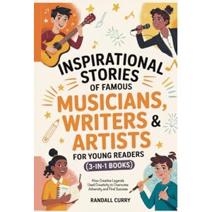 Curry, Randall Inspirational Stories of Famous Musicians, Writers & Artists for Young Readers (3-in-1 Books): How Creative Legends Used Creativity to Overcome ... ... to Overcome Adversity and Find Success Curry, Randall Inspirational Stories of Famous Musicians, Writers & Artists for Young Readers (3-in-1 Books): How Creative Legends Used Creativity to Overcome ... ... to Overcome Adversity and Find Success