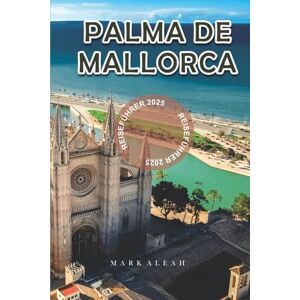 Aleah, Mark Palma de Mallorca Reiseführer 2025: Top-Strände, Lokales Essen, Sehenswürdigkeiten, Tagesausflüge und Reiserouten für einen Besuch in Palma de Mallorca 2025 Aleah, Mark Palma de Mallorca Reiseführer 2025: Top-Strände, Lokales Essen, Sehenswürdigkeiten, Tagesausflüge und Reiserouten für einen Besuch in Palma de Mallorca 2025