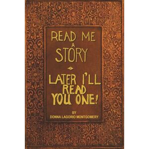 Montgomery, Donna Lagorio Read Me a Story: Later I'll Read You One Montgomery, Donna Lagorio Read Me a Story: Later I'll Read You One