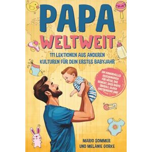 Sommer, Mario Papa weltweit: 111 Lektionen aus anderen Kulturen für dein erstes Babyjahr: Ein humorvolles Geschenkbuch für Väter, das beweist, dass Babys überall gleich anstrengend sind Sommer, Mario Papa weltweit: 111 Lektionen aus anderen Kulturen für dein erstes Babyjahr: Ein humorvolles Geschenkbuch für Väter, das beweist, dass Babys überall gleich anstrengend sind