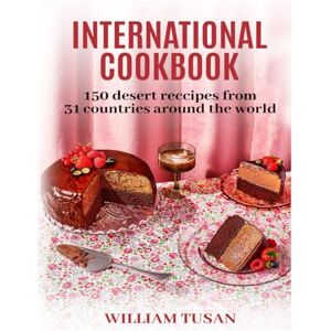 Tusan, William INTERNATIONAL COOKBOOK: 150 DESERT RECIPES FROM 31 COUNTRIES AROUND THE WORLD Tusan, William INTERNATIONAL COOKBOOK: 150 DESERT RECIPES FROM 31 COUNTRIES AROUND THE WORLD