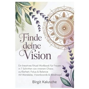 Kalusche, Birgit Finde deine Vision: Ein kreatives Ritual-Workbook für Frauen in 7 Schritten von innerem Chaos zu Klarheit, Fokus + Balance mit Mandalas, Visionboards + Mindmaps Kalusche, Birgit Finde deine Vision: Ein kreatives Ritual-Workbook für Frauen in 7 Schritten von innerem Chaos zu Klarheit, Fokus + Balance mit Mandalas, Visionboards + Mindmaps