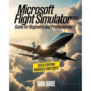Davie, Ivan Microsoft Flight Simulator 2024 Guide for Beginners and Pro: A Step-by-Step Aviation Training Manual Covering Aircraft Handling, Cockpit Systems, ... Mastery, and Advanced Pilot Techniques Davie, Ivan Microsoft Flight Simulator 2024 Guide for Beginners and Pro: A Step-by-Step Aviation Training Manual Covering Aircraft Handling, Cockpit Systems, ... Mastery, and Advanced Pilot Techniques